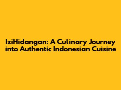 IziHidangan: A Culinary Journey into Authentic Indonesian Cuisine