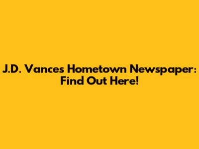 J.D. Vance's Hometown Newspaper: Find Out Here!