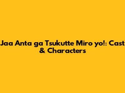 Jaa Anta ga Tsukutte Miro yo!: Cast & Characters