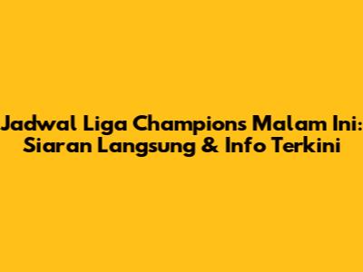 Jadwal Liga Champions Malam Ini: Siaran Langsung & Info Terkini