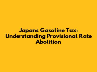 Japan's Gasoline Tax: Understanding Provisional Rate Abolition