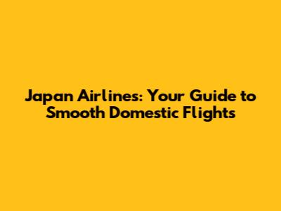 Japan Airlines: Your Guide to Smooth Domestic Flights