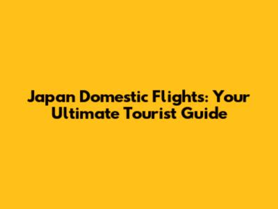 Japan Domestic Flights: Your Ultimate Tourist Guide