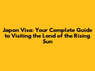 Japan Visa: Your Complete Guide to Visiting the Land of the Rising Sun