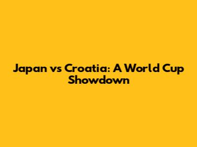 Japan vs Croatia: A World Cup Showdown