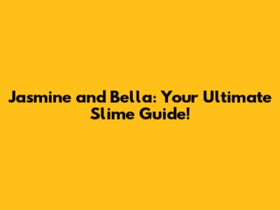 Jasmine and Bella: Your Ultimate Slime Guide!