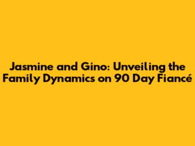 Jasmine and Gino: Unveiling the Family Dynamics on 90 Day Fiancé