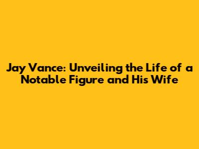 Jay Vance: Unveiling the Life of a Notable Figure and His Wife