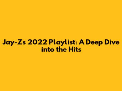 Jay-Z's 2022 Playlist: A Deep Dive into the Hits