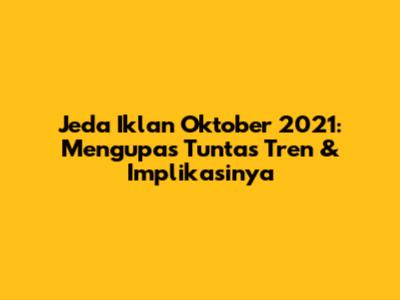 Jeda Iklan Oktober 2021: Mengupas Tuntas Tren & Implikasinya