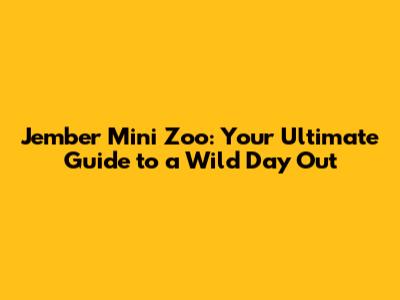Jember Mini Zoo: Your Ultimate Guide to a Wild Day Out