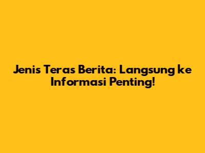Jenis Teras Berita: Langsung ke Informasi Penting!