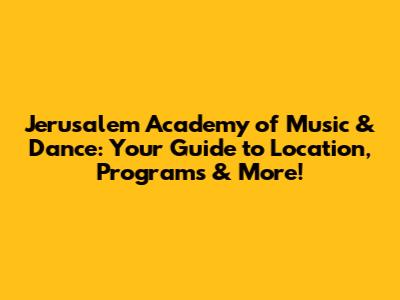 Jerusalem Academy of Music & Dance: Your Guide to Location, Programs & More!