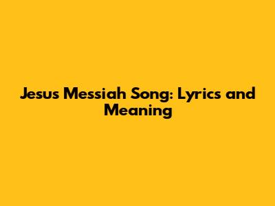 Jesus Messiah Song: Lyrics and Meaning