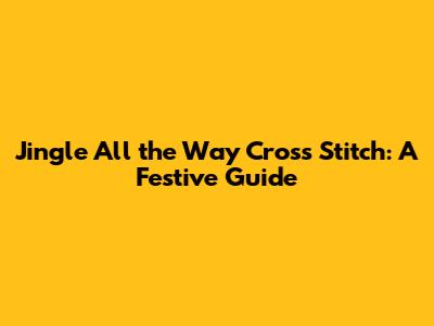Jingle All the Way Cross Stitch: A Festive Guide