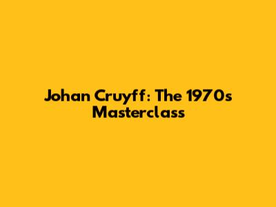 Johan Cruyff: The 1970s Masterclass