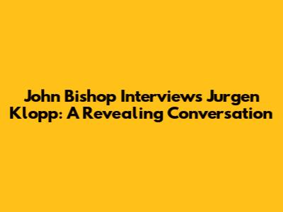John Bishop Interviews Jurgen Klopp: A Revealing Conversation