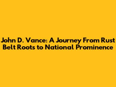 John D. Vance: A Journey From Rust Belt Roots to National Prominence