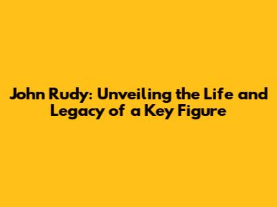 John Rudy: Unveiling the Life and Legacy of a Key Figure
