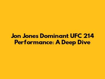 Jon Jones' Dominant UFC 214 Performance: A Deep Dive
