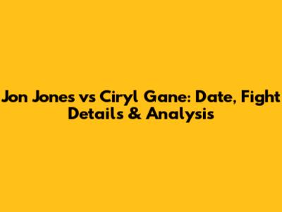 Jon Jones vs Ciryl Gane: Date, Fight Details & Analysis