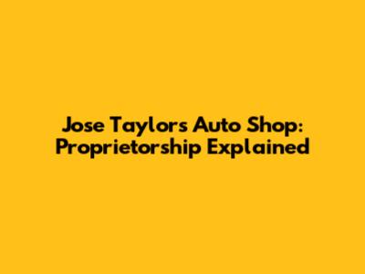 Jose Taylor's Auto Shop: Proprietorship Explained