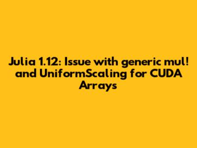 Julia 1.12: Issue with `generic_mul!` and `UniformScaling` for CUDA Arrays