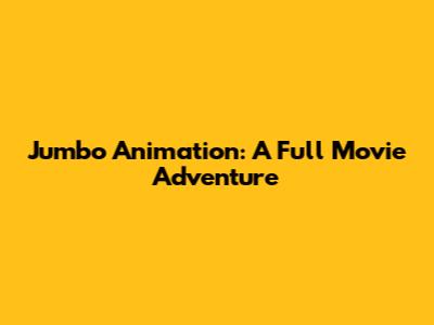 Jumbo Animation: A Full Movie Adventure