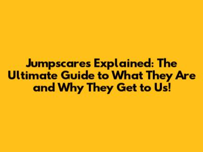 Jumpscares Explained: The Ultimate Guide to What They Are and Why They Get to Us!