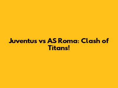 Juventus vs AS Roma: Clash of Titans!