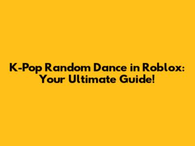 K-Pop Random Dance in Roblox: Your Ultimate Guide!