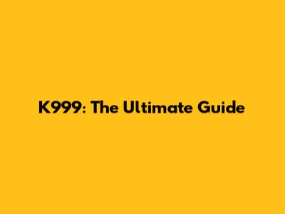 K999: The Ultimate Guide