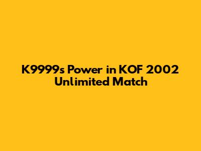 K9999's Power in KOF 2002 Unlimited Match
