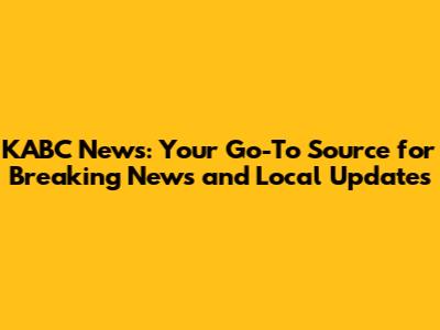 KABC News: Your Go-To Source for Breaking News and Local Updates