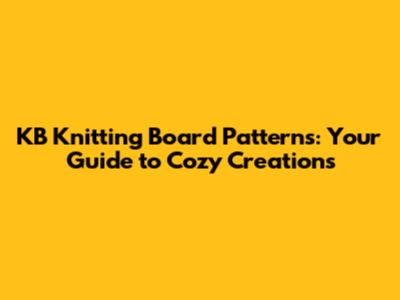 KB Knitting Board Patterns: Your Guide to Cozy Creations