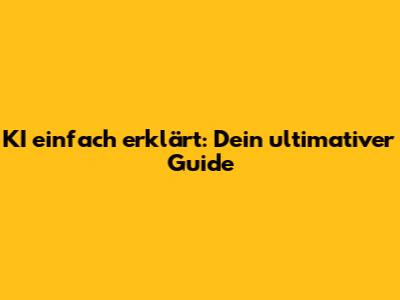 KI einfach erklärt: Dein ultimativer Guide