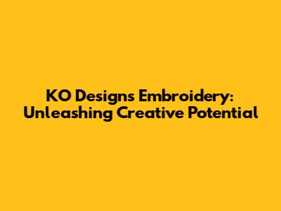 KO Designs Embroidery: Unleashing Creative Potential