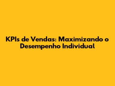 KPIs de Vendas: Maximizando o Desempenho Individual