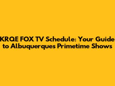 KRQE FOX TV Schedule: Your Guide to Albuquerque's Primetime Shows