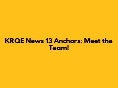 KRQE News 13 Anchors: Meet the Team!