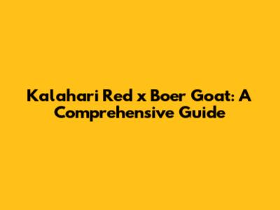 Kalahari Red x Boer Goat: A Comprehensive Guide