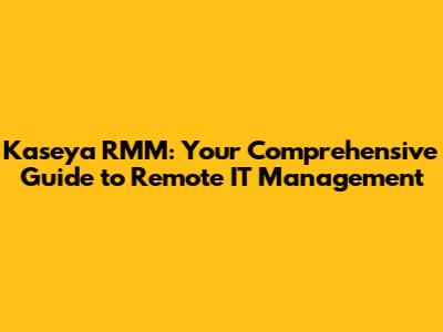 Kaseya RMM: Your Comprehensive Guide to Remote IT Management