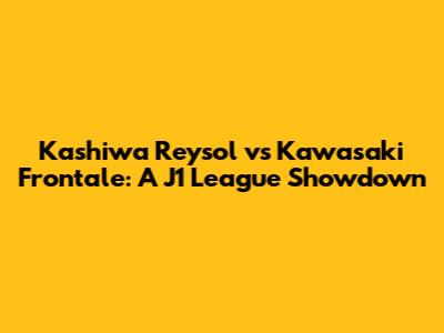 Kashiwa Reysol vs Kawasaki Frontale: A J1 League Showdown