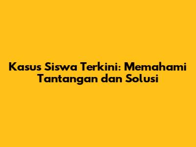 Kasus Siswa Terkini: Memahami Tantangan dan Solusi