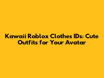 Kawaii Roblox Clothes IDs: Cute Outfits for Your Avatar
