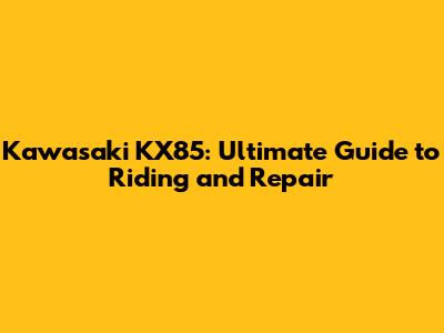 Kawasaki KX85: Ultimate Guide to Riding and Repair