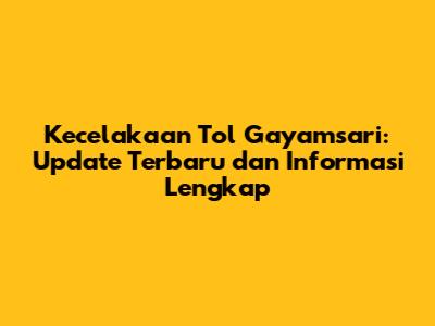 Kecelakaan Tol Gayamsari: Update Terbaru dan Informasi Lengkap