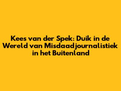 Kees van der Spek: Duik in de Wereld van Misdaadjournalistiek in het Buitenland