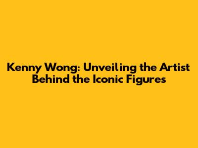 Kenny Wong: Unveiling the Artist Behind the Iconic Figures