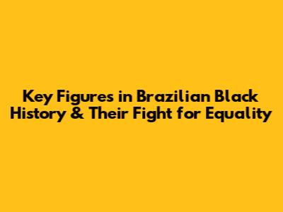 Key Figures in Brazilian Black History & Their Fight for Equality